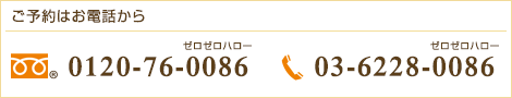 ご予約はお電話から フリーダイヤル 0120-76-0086 Tel.03-6228-0086